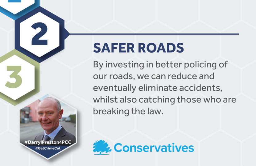 Safer roads.  By investing in better policing of our roads, we can reduce – and eventually eliminate – accidents and catch those who are breaking the law.