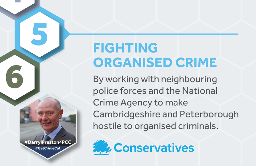 Fighting organised crime. By working with neighbouring police forces and the National Crime Agency to make Cambridgeshire and Peterborough hostile to organised criminals.